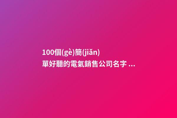100個(gè)簡(jiǎn)單好聽的電氣銷售公司名字 哪些寓意合適